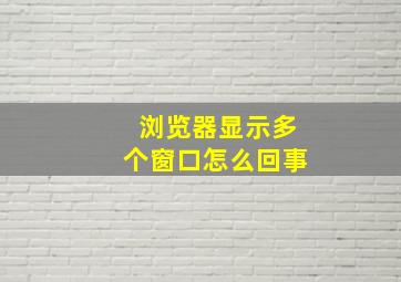 浏览器显示多个窗口怎么回事