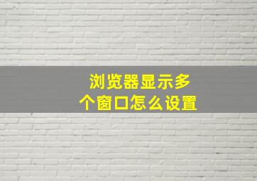 浏览器显示多个窗口怎么设置