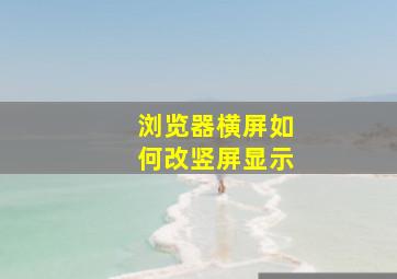 浏览器横屏如何改竖屏显示