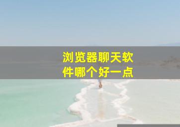 浏览器聊天软件哪个好一点