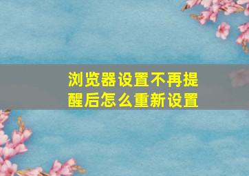 浏览器设置不再提醒后怎么重新设置