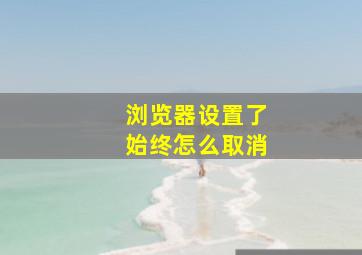 浏览器设置了始终怎么取消