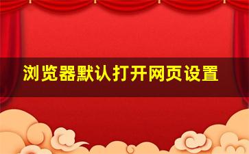 浏览器默认打开网页设置