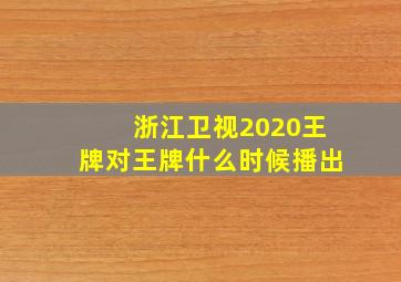 浙江卫视2020王牌对王牌什么时候播出