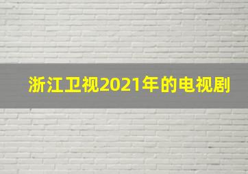 浙江卫视2021年的电视剧