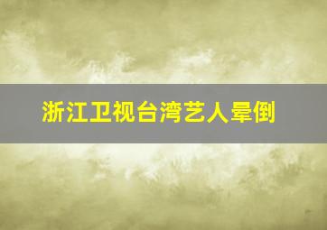 浙江卫视台湾艺人晕倒