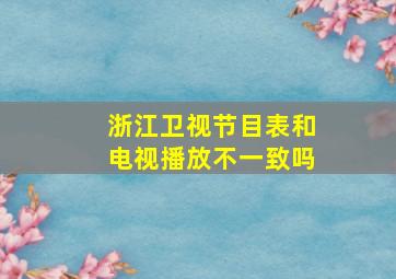 浙江卫视节目表和电视播放不一致吗