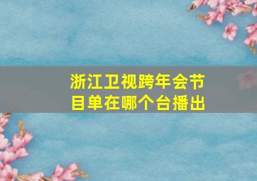 浙江卫视跨年会节目单在哪个台播出