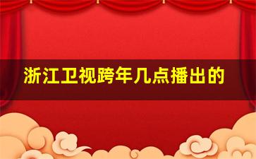 浙江卫视跨年几点播出的