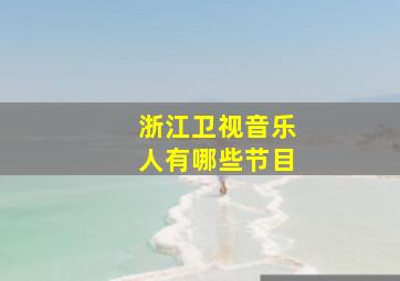 浙江卫视音乐人有哪些节目