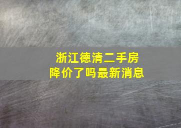 浙江德清二手房降价了吗最新消息