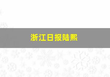 浙江日报陆熙