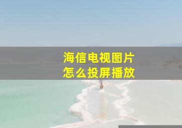 海信电视图片怎么投屏播放