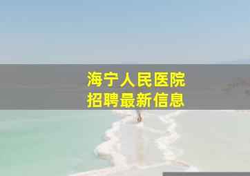 海宁人民医院招聘最新信息