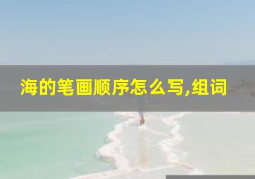 海的笔画顺序怎么写,组词