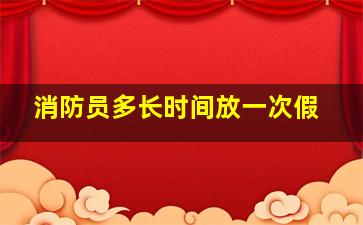 消防员多长时间放一次假