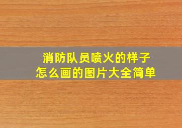 消防队员喷火的样子怎么画的图片大全简单