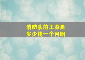 消防队的工资是多少钱一个月啊