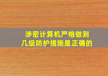 涉密计算机严格做到几级防护措施是正确的