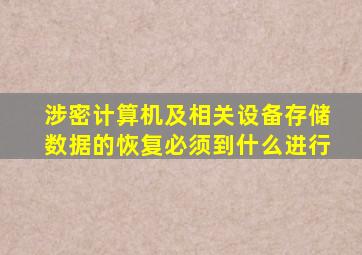 涉密计算机及相关设备存储数据的恢复必须到什么进行