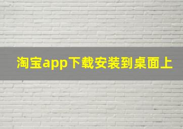 淘宝app下载安装到桌面上