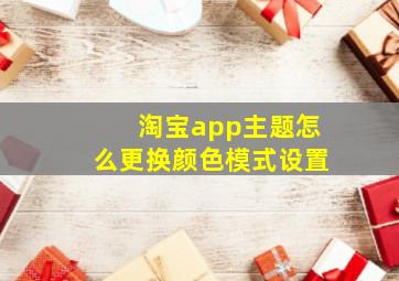 淘宝app主题怎么更换颜色模式设置