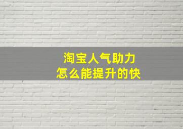 淘宝人气助力怎么能提升的快