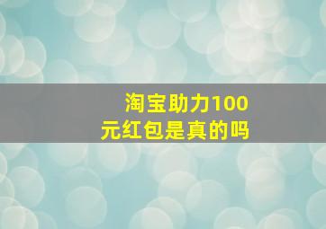 淘宝助力100元红包是真的吗