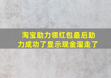 淘宝助力领红包最后助力成功了显示现金溜走了