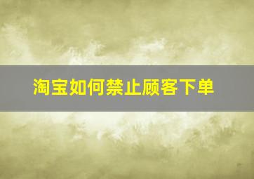 淘宝如何禁止顾客下单