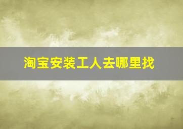 淘宝安装工人去哪里找