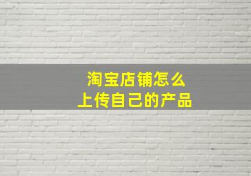 淘宝店铺怎么上传自己的产品