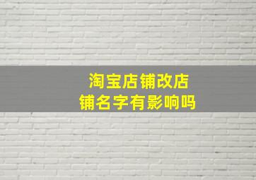 淘宝店铺改店铺名字有影响吗