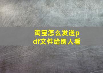 淘宝怎么发送pdf文件给别人看