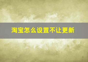 淘宝怎么设置不让更新