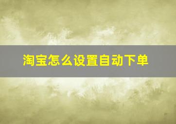 淘宝怎么设置自动下单