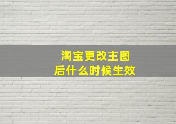 淘宝更改主图后什么时候生效