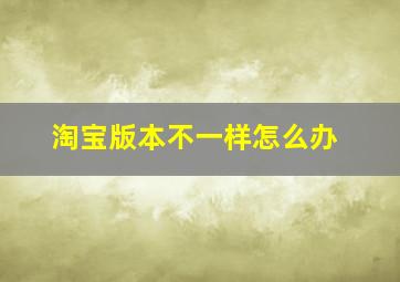 淘宝版本不一样怎么办