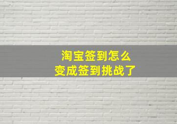 淘宝签到怎么变成签到挑战了