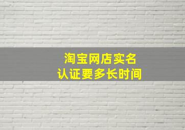 淘宝网店实名认证要多长时间