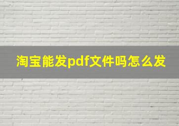 淘宝能发pdf文件吗怎么发