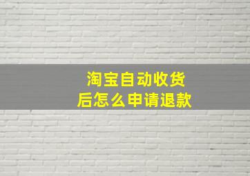 淘宝自动收货后怎么申请退款