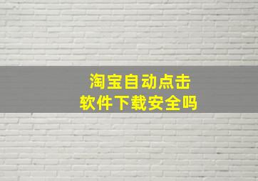 淘宝自动点击软件下载安全吗