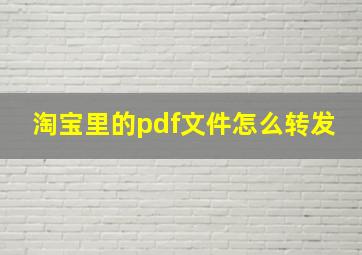 淘宝里的pdf文件怎么转发