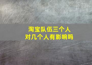 淘宝队伍三个人对几个人有影响吗