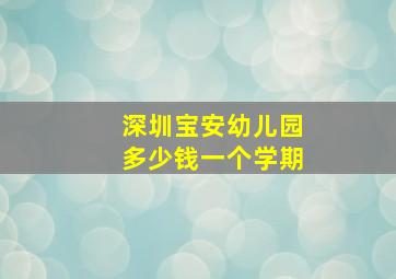 深圳宝安幼儿园多少钱一个学期