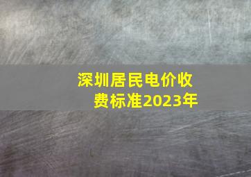 深圳居民电价收费标准2023年