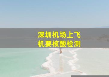 深圳机场上飞机要核酸检测