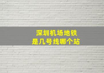 深圳机场地铁是几号线哪个站