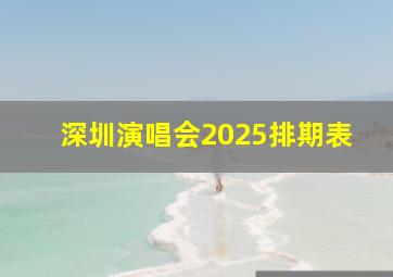 深圳演唱会2025排期表